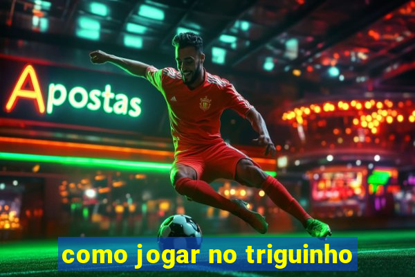 como jogar no triguinho