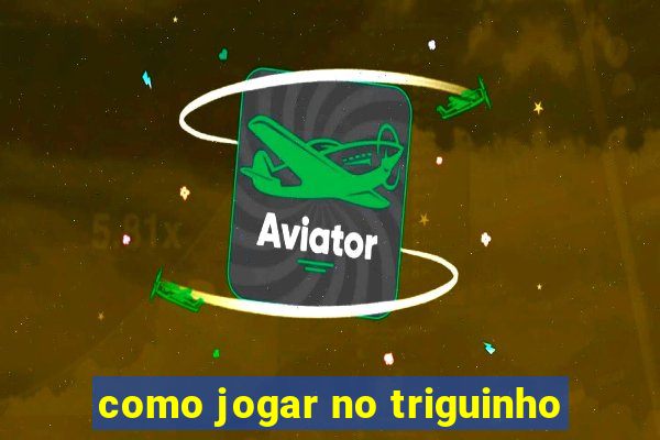 como jogar no triguinho