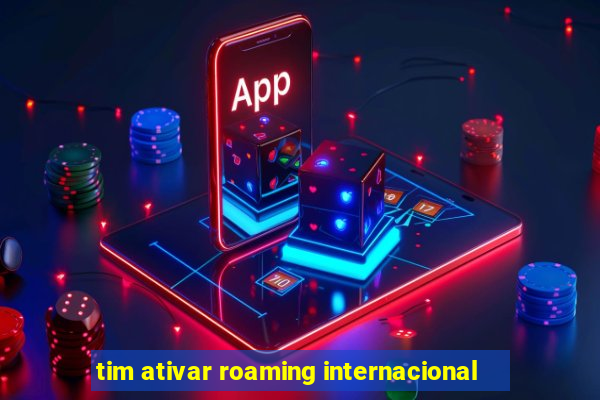 tim ativar roaming internacional