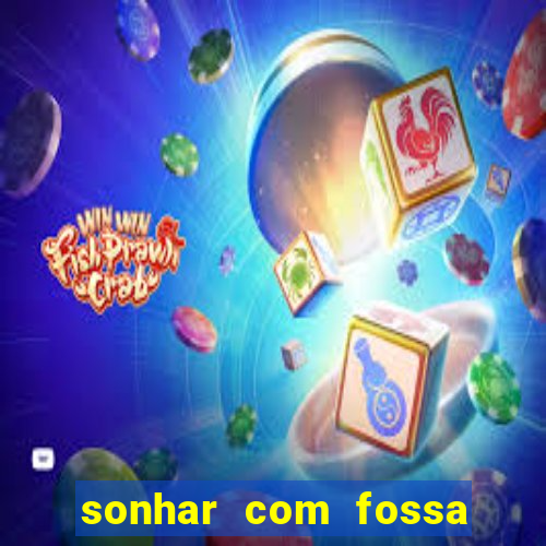 sonhar com fossa jogo do bicho