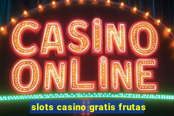 slots casino gratis frutas