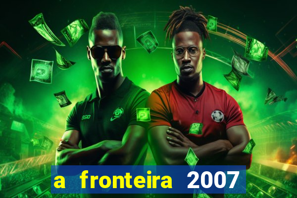 a fronteira 2007 filme completo dublado