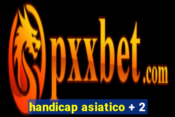 handicap asiatico + 2