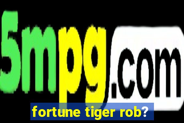 fortune tiger rob?