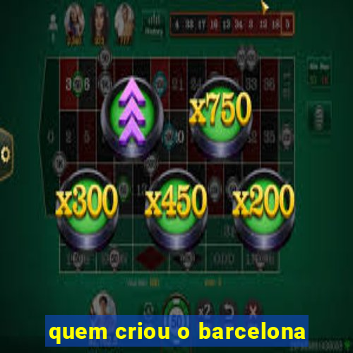 quem criou o barcelona