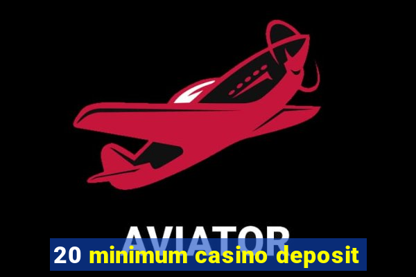 20 minimum casino deposit