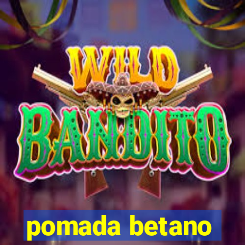 pomada betano