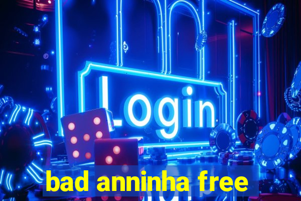 bad anninha free