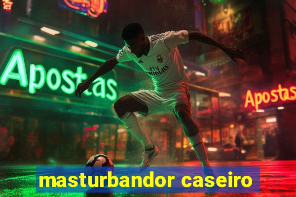 masturbandor caseiro