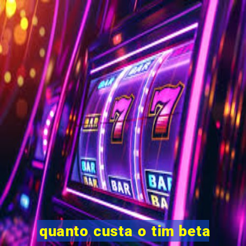 quanto custa o tim beta