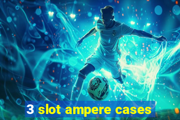 3 slot ampere cases