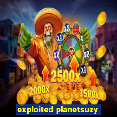 exploited planetsuzy