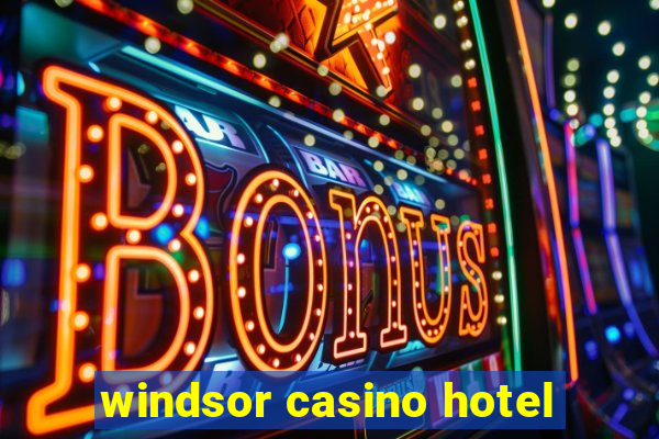 windsor casino hotel