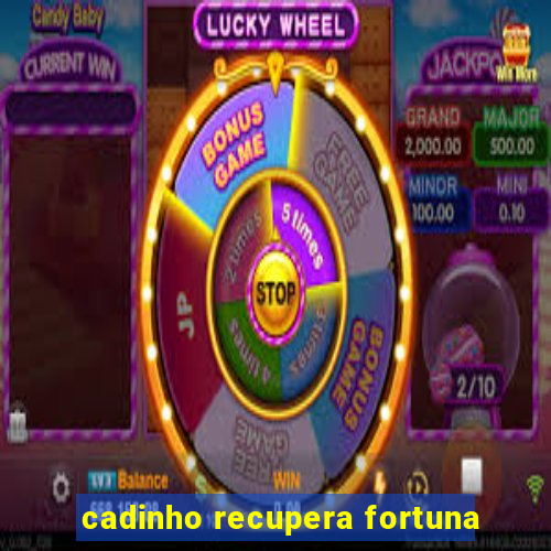 cadinho recupera fortuna