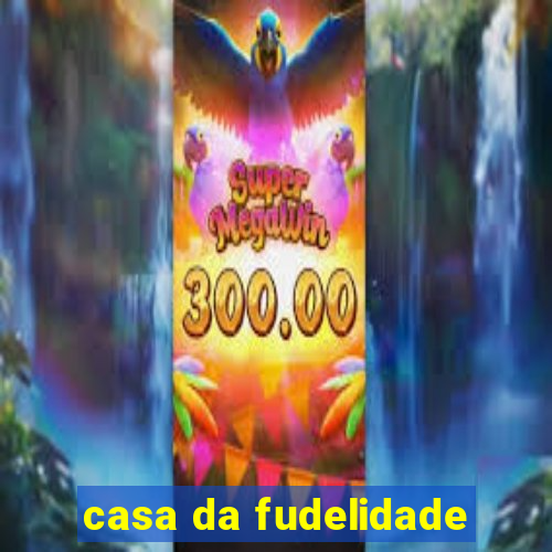 casa da fudelidade