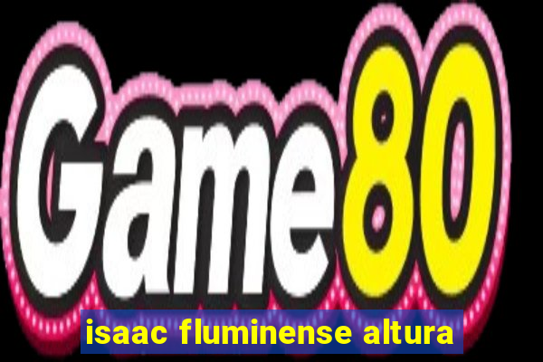 isaac fluminense altura