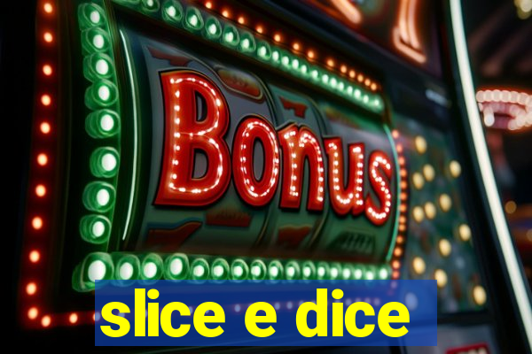 slice e dice