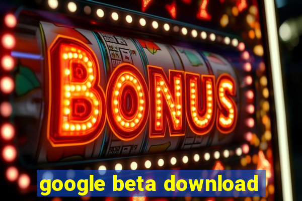 google beta download