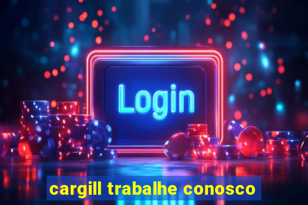 cargill trabalhe conosco