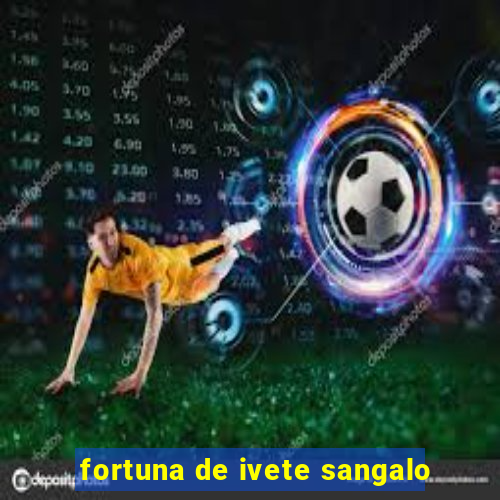 fortuna de ivete sangalo