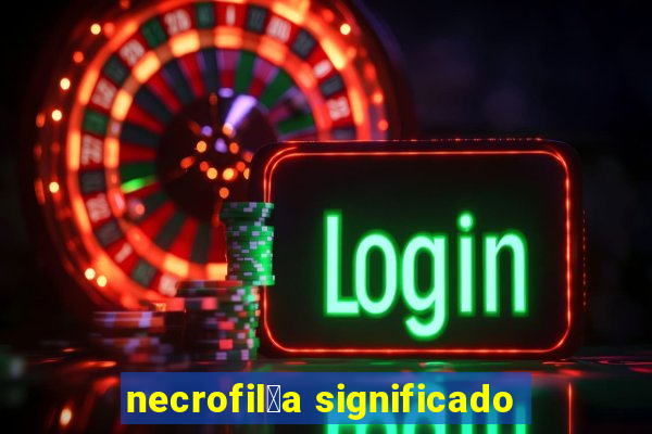 necrofil铆a significado