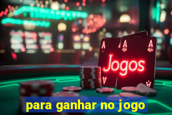 para ganhar no jogo