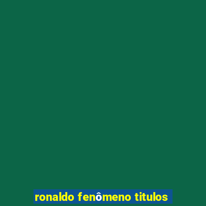 ronaldo fenômeno titulos