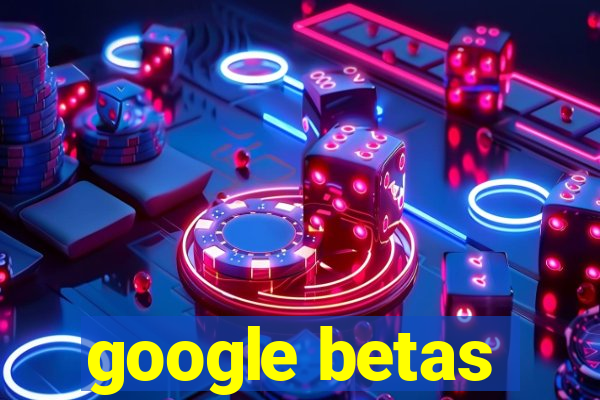 google betas