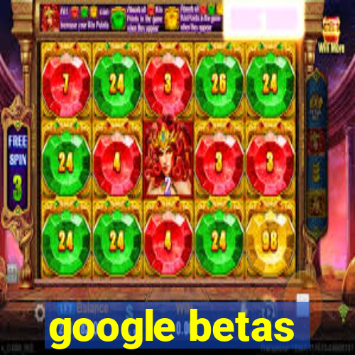 google betas