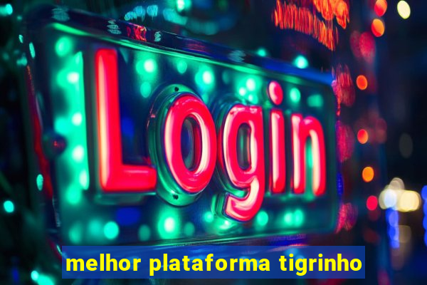 melhor plataforma tigrinho