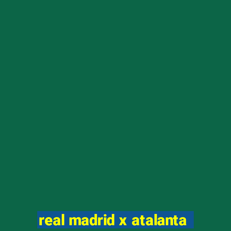 real madrid x atalanta