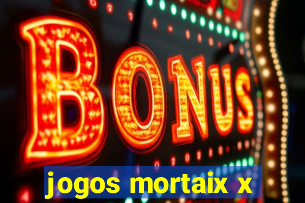 jogos mortaix x