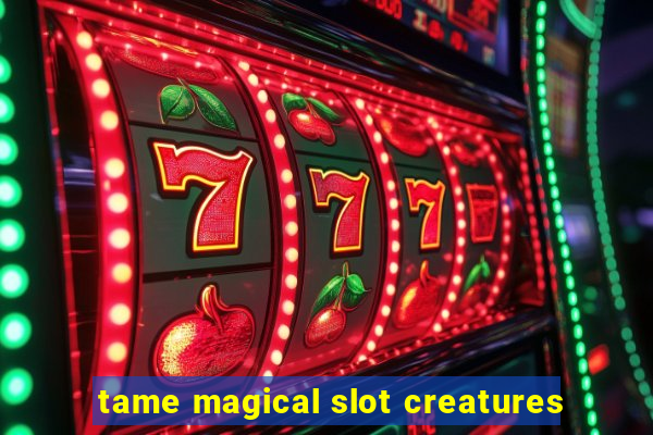 tame magical slot creatures