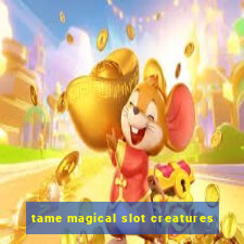 tame magical slot creatures