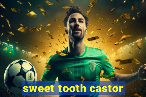 sweet tooth castor