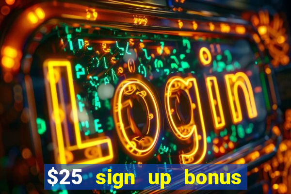 $25 sign up bonus instant withdraw casino