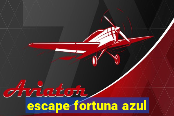 escape fortuna azul