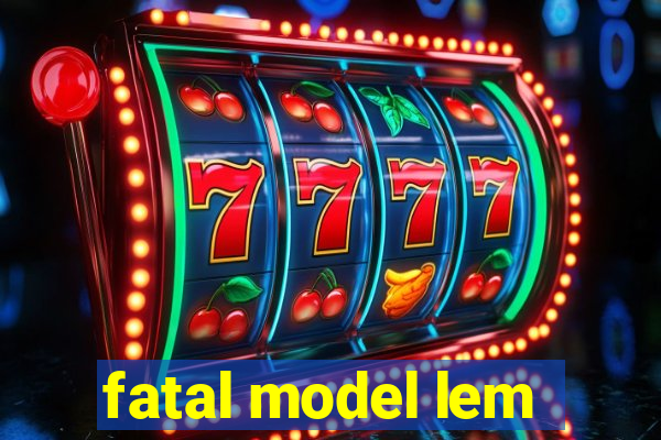 fatal model lem