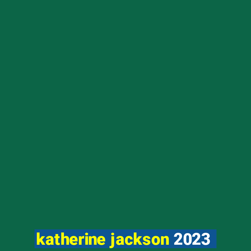 katherine jackson 2023