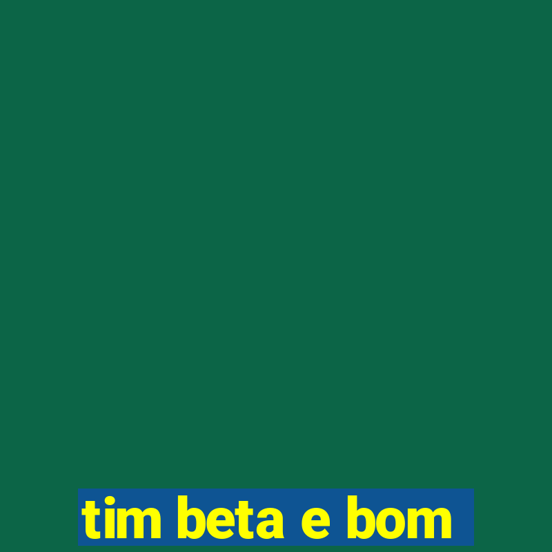 tim beta e bom