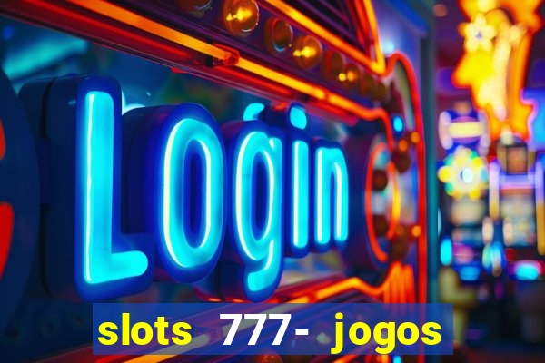 slots 777- jogos de cassino