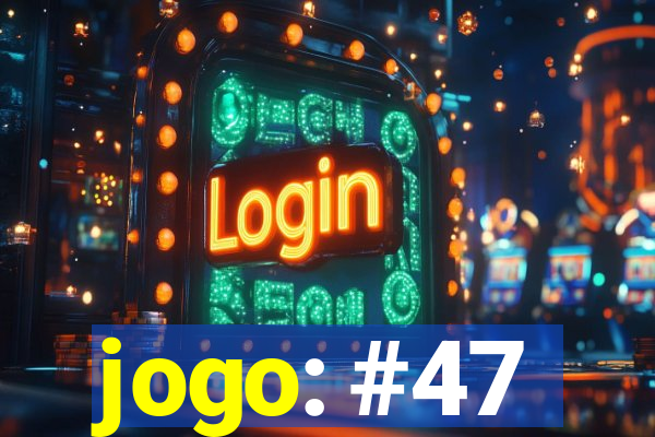 jogo: #47