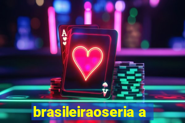 brasileiraoseria a