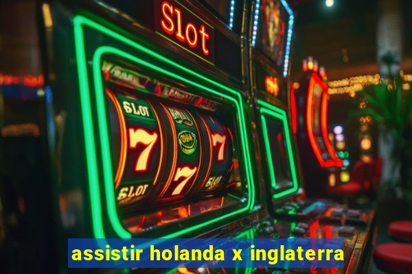 assistir holanda x inglaterra