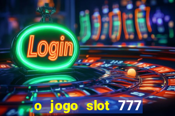 o jogo slot 777 paga mesmo