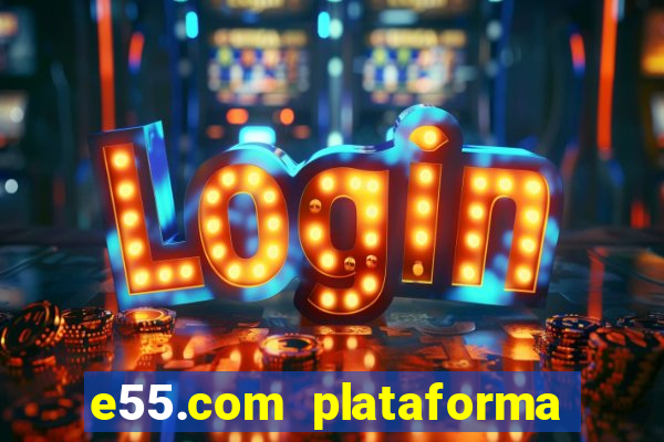 e55.com plataforma de jogos