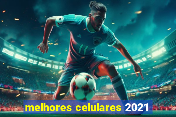 melhores celulares 2021