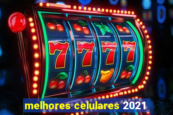 melhores celulares 2021