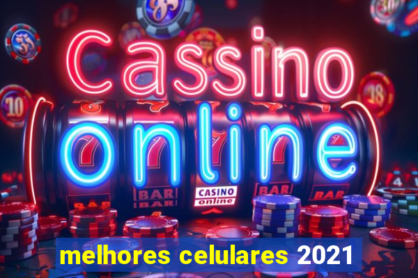 melhores celulares 2021