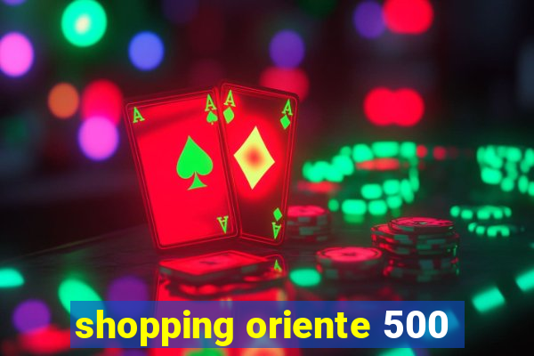 shopping oriente 500